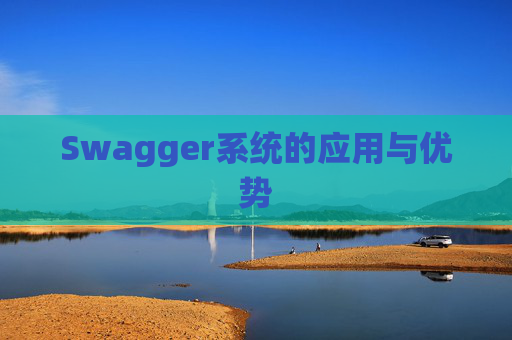 Swagger系统的应用与优势